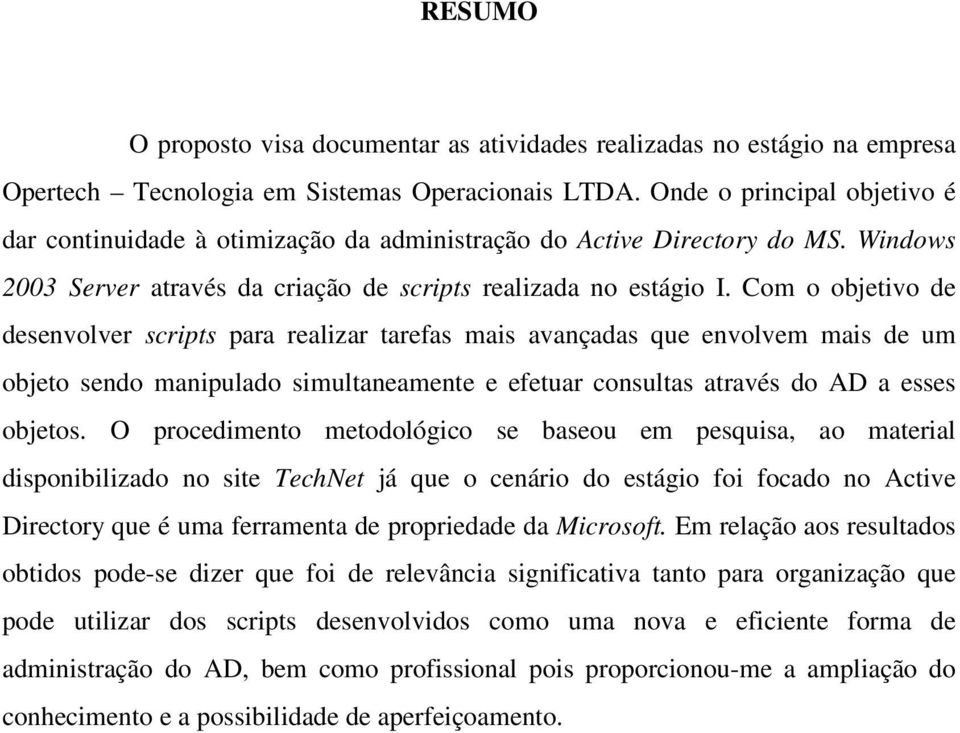 Com o objetivo de desenvolver scripts para realizar tarefas mais avançadas que envolvem mais de um objeto sendo manipulado simultaneamente e efetuar consultas através do AD a esses objetos.