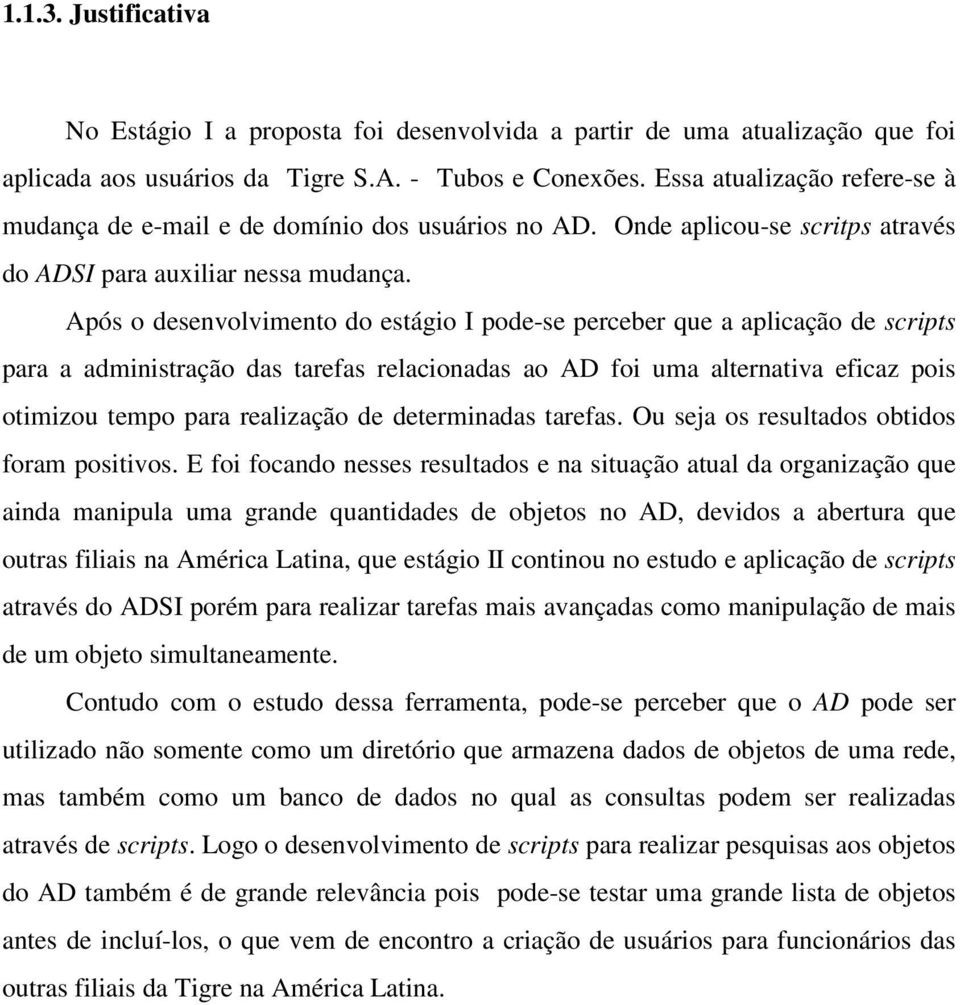 Após o desenvolvimento do estágio I pode-se perceber que a aplicação de scripts para a administração das tarefas relacionadas ao AD foi uma alternativa eficaz pois otimizou tempo para realização de