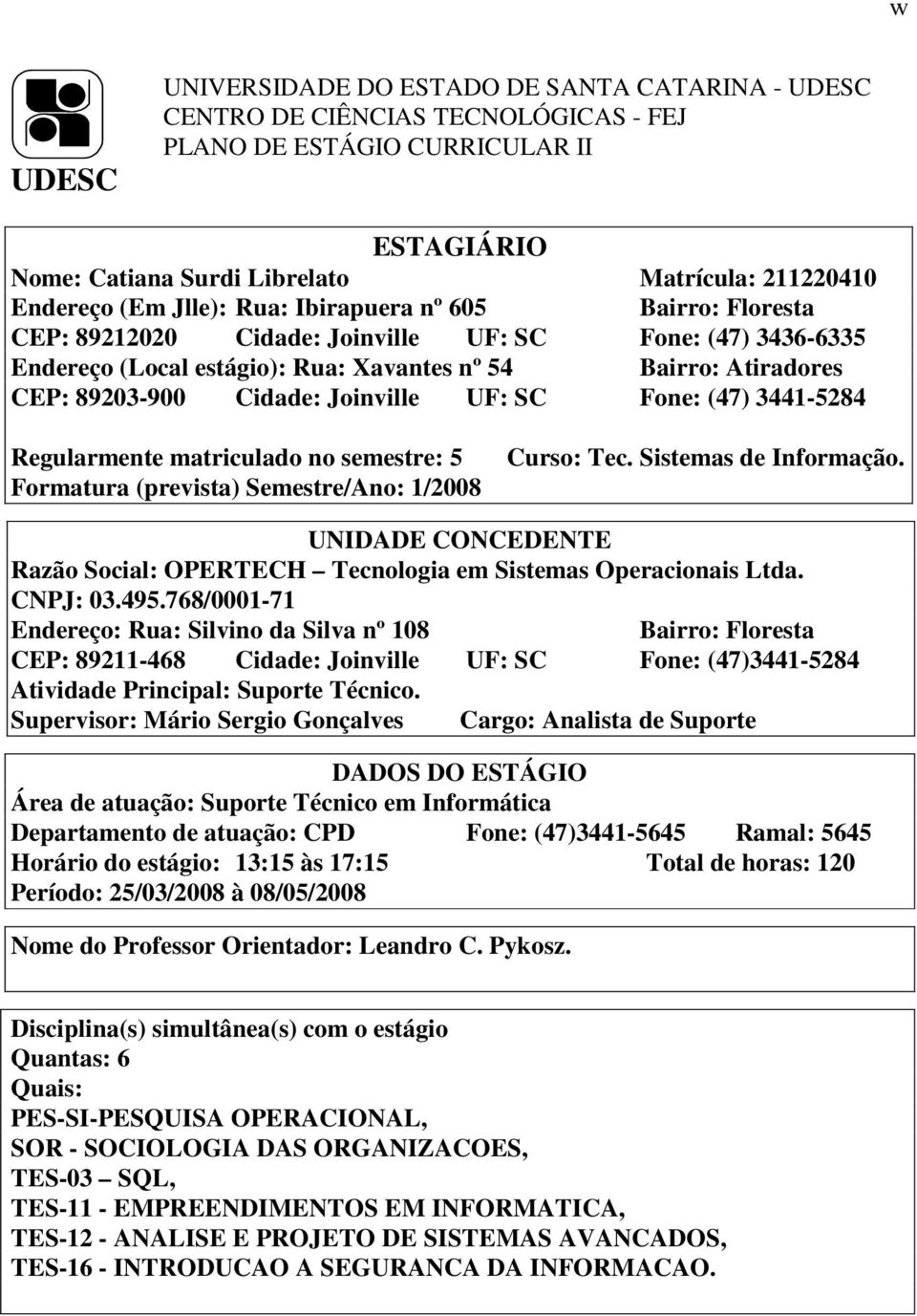 Joinville UF: SC Fone: (47) 3441-5284 Regularmente matriculado no semestre: 5 Formatura (prevista) Semestre/Ano: 1/2008 Curso: Tec. Sistemas de Informação.