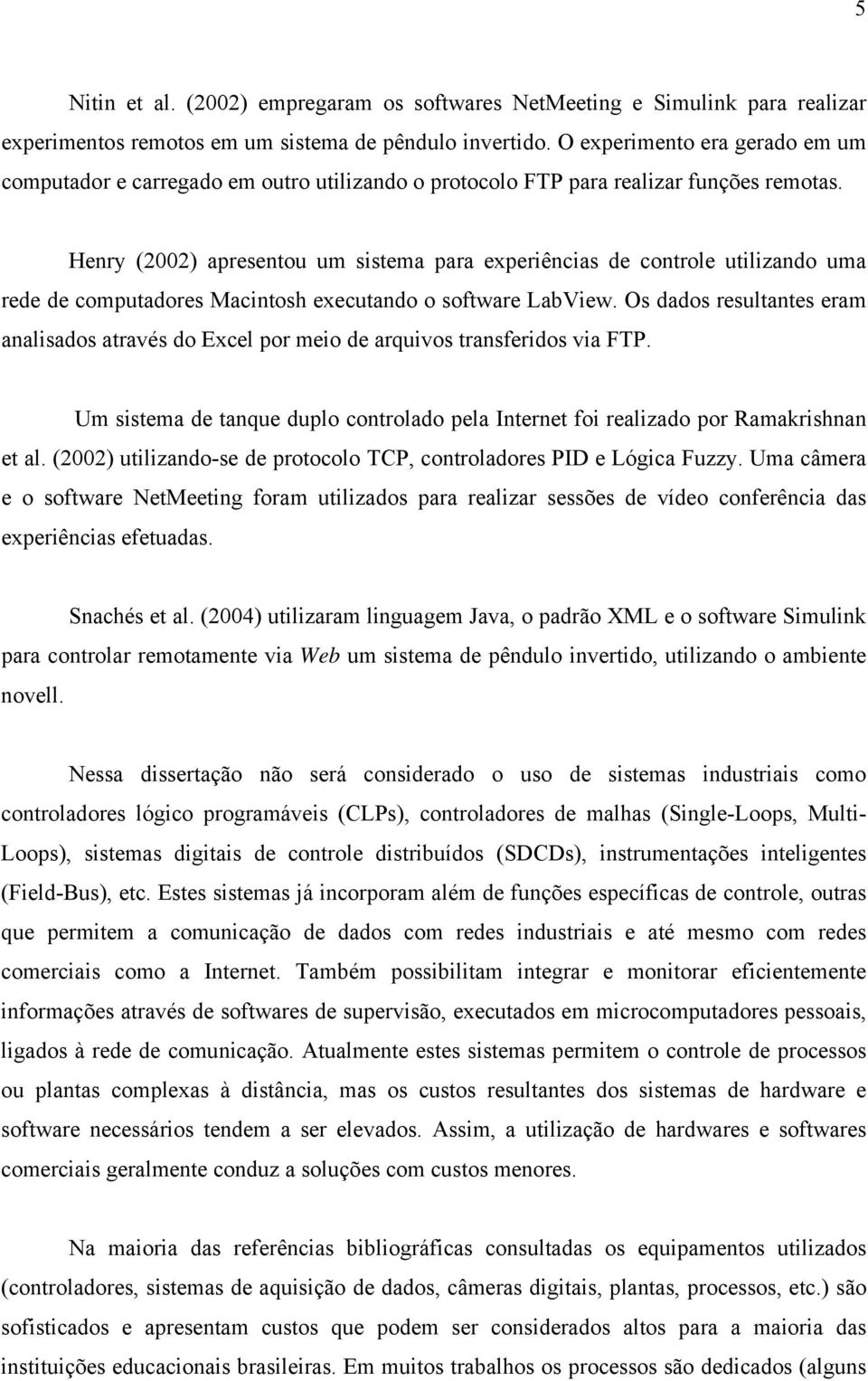 Henry (2002) apresentou um sistema para experiências de controle utilizando uma rede de computadores Macintosh executando o software LabView.