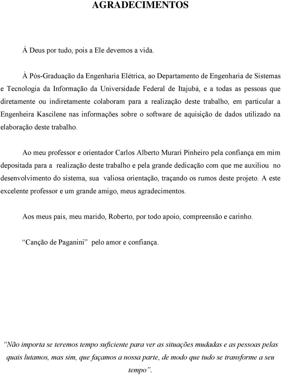 colaboram para a realização deste trabalho, em particular a Engenheira Kascilene nas informações sobre o software de aquisição de dados utilizado na elaboração deste trabalho.