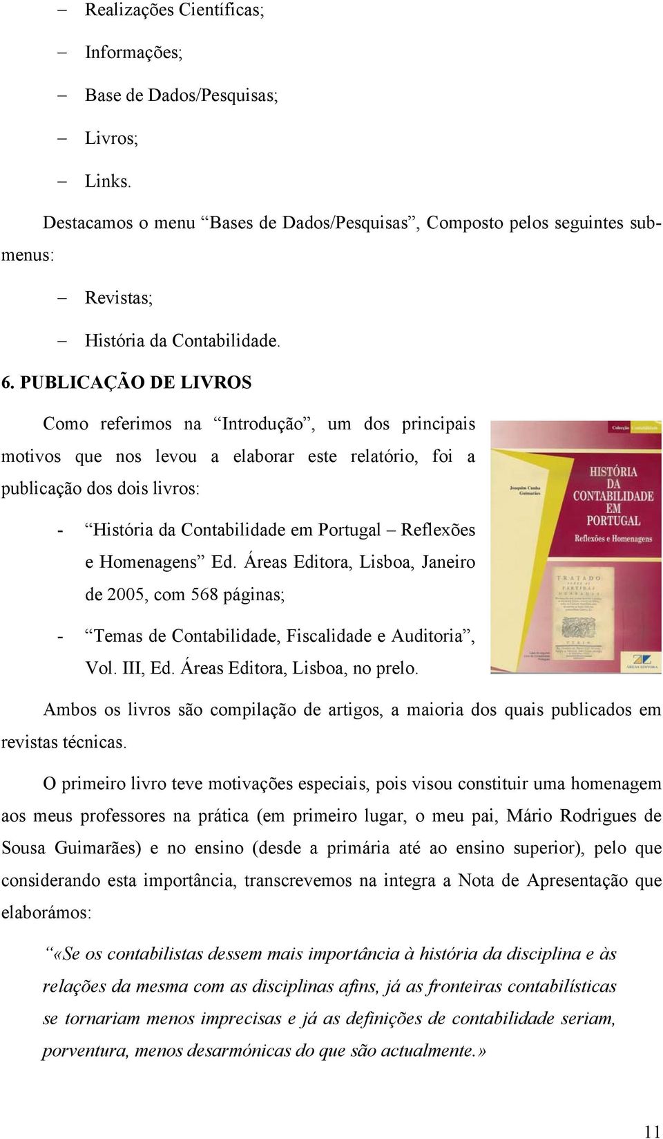 Reflexões e Homenagens Ed. Áreas Editora, Lisboa, Janeiro de 2005, com 568 páginas; - Temas de Contabilidade, Fiscalidade e Auditoria, Vol. III, Ed. Áreas Editora, Lisboa, no prelo.