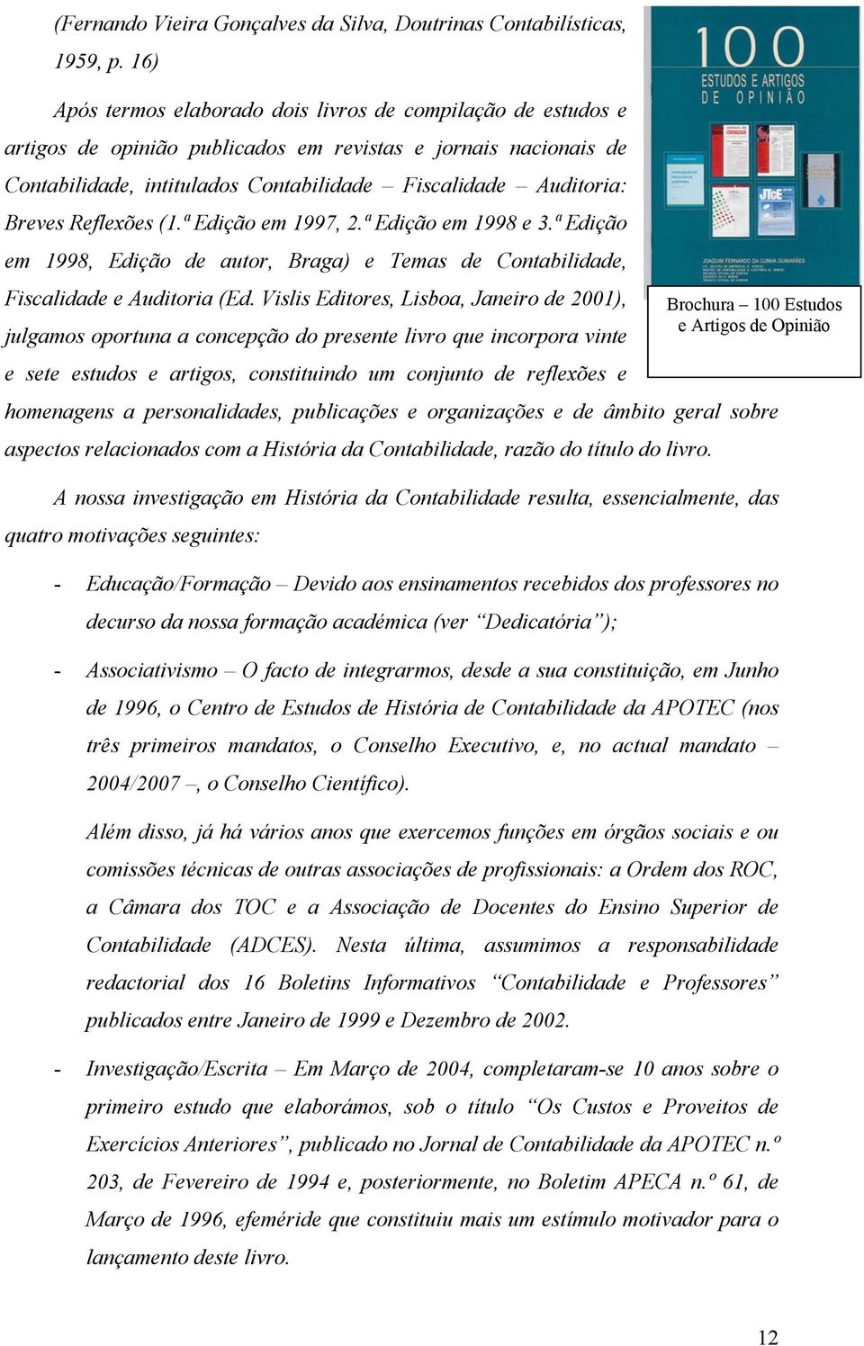 Breves Reflexões (1.ª Edição em 1997, 2.ª Edição em 1998 e 3.ª Edição em 1998, Edição de autor, Braga) e Temas de Contabilidade, Fiscalidade e Auditoria (Ed.