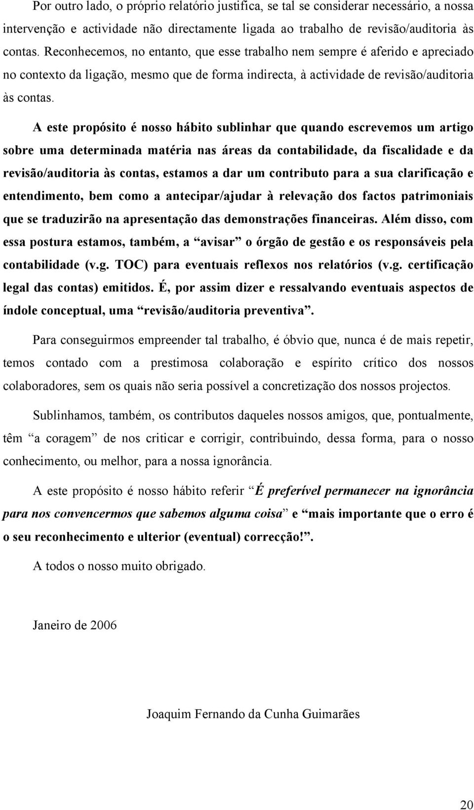 A este propósito é nosso hábito sublinhar que quando escrevemos um artigo sobre uma determinada matéria nas áreas da contabilidade, da fiscalidade e da revisão/auditoria às contas, estamos a dar um