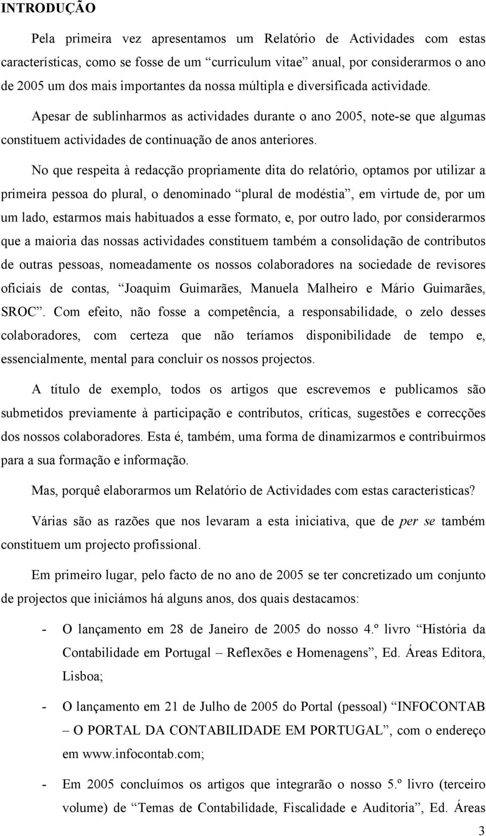 No que respeita à redacção propriamente dita do relatório, optamos por utilizar a primeira pessoa do plural, o denominado plural de modéstia, em virtude de, por um um lado, estarmos mais habituados a