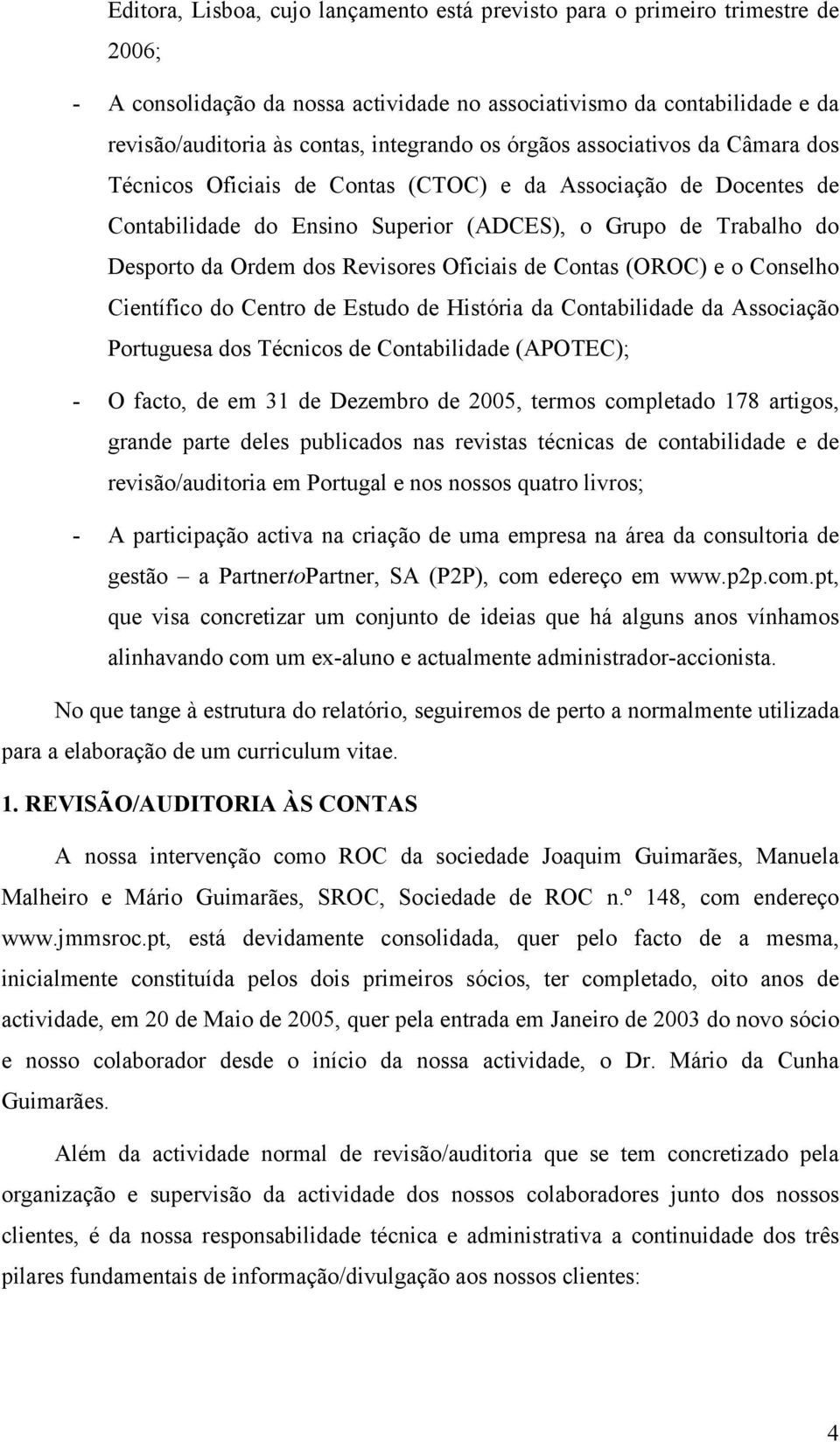 Oficiais de Contas (OROC) e o Conselho Científico do Centro de Estudo de História da Contabilidade da Associação Portuguesa dos Técnicos de Contabilidade (APOTEC); - O facto, de em 31 de Dezembro de