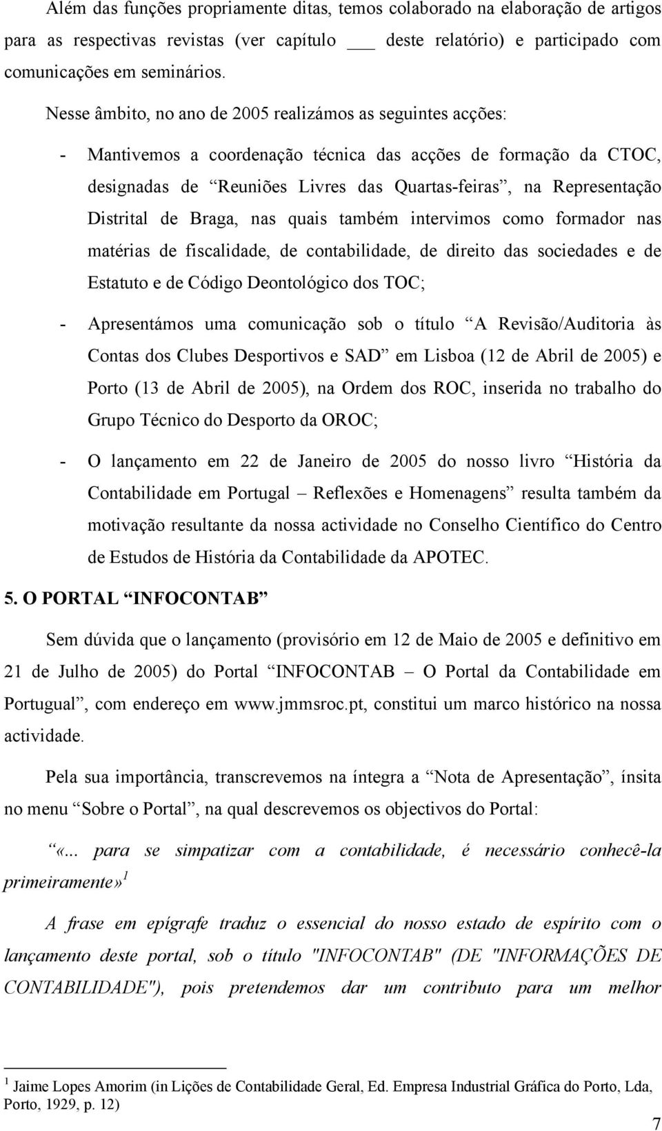 Distrital de Braga, nas quais também intervimos como formador nas matérias de fiscalidade, de contabilidade, de direito das sociedades e de Estatuto e de Código Deontológico dos TOC; - Apresentámos