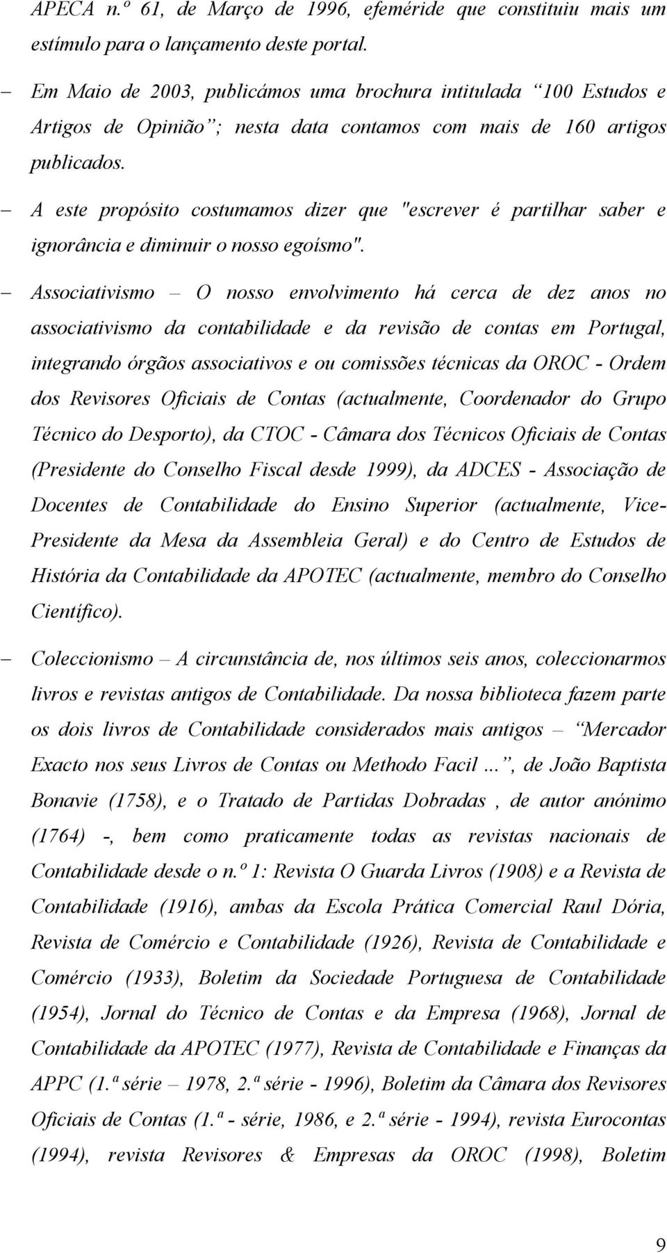 A este propósito costumamos dizer que "escrever é partilhar saber e ignorância e diminuir o nosso egoísmo".