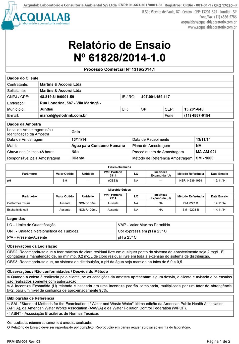 13/11/14 Data de Recebimento 13/11/14 Matriz Água para Consumo Humano Plano de Amostragem NA Chuva nas últimas 48 horas Não Procedimento de Amostragem MA-AM-021 Responsável pela Amostragem Cliente