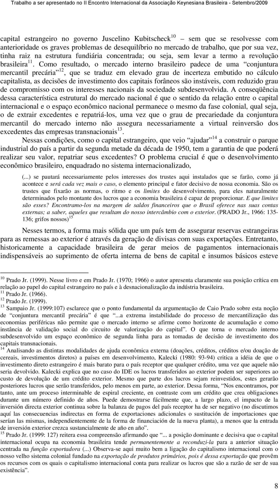 Como resultado, o mercado interno brasileiro padece de uma conjuntura mercantil precária 12, que se traduz em elevado grau de incerteza embutido no cálculo capitalista, as decisões de investimento