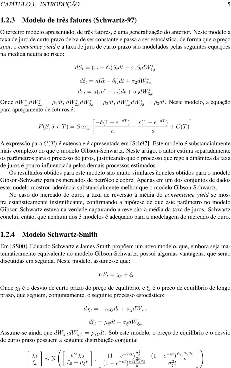 equações na medida neutra ao risco: ds t = (r t δ t )S t dt + σ 1 S t dw 1,t dδ t = κ( α δ t )dt + σ 2 dw 2,t dr t = a(m r t )dt + σ 3 dw 3,t Onde dw1,tdw 2,t = ρ 1 dt, dw2,tdw 3,t = ρ 2 dt, dw1,tdw