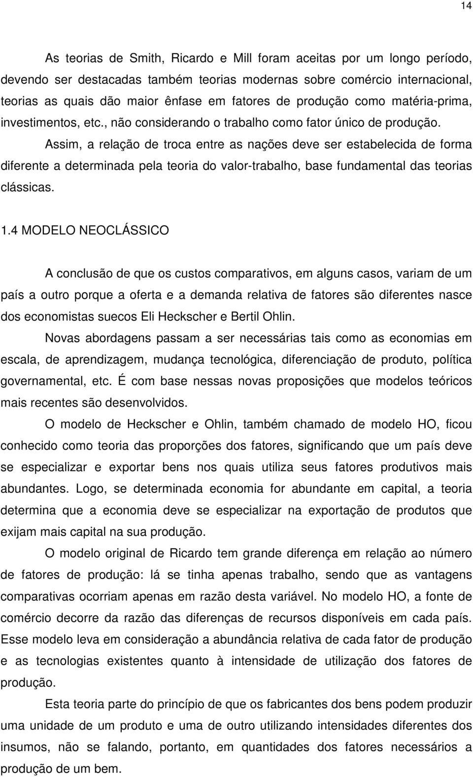 Assim, a relação de troca entre as nações deve ser estabelecida de forma diferente a determinada pela teoria do valor-trabalho, base fundamental das teorias clássicas. 1.