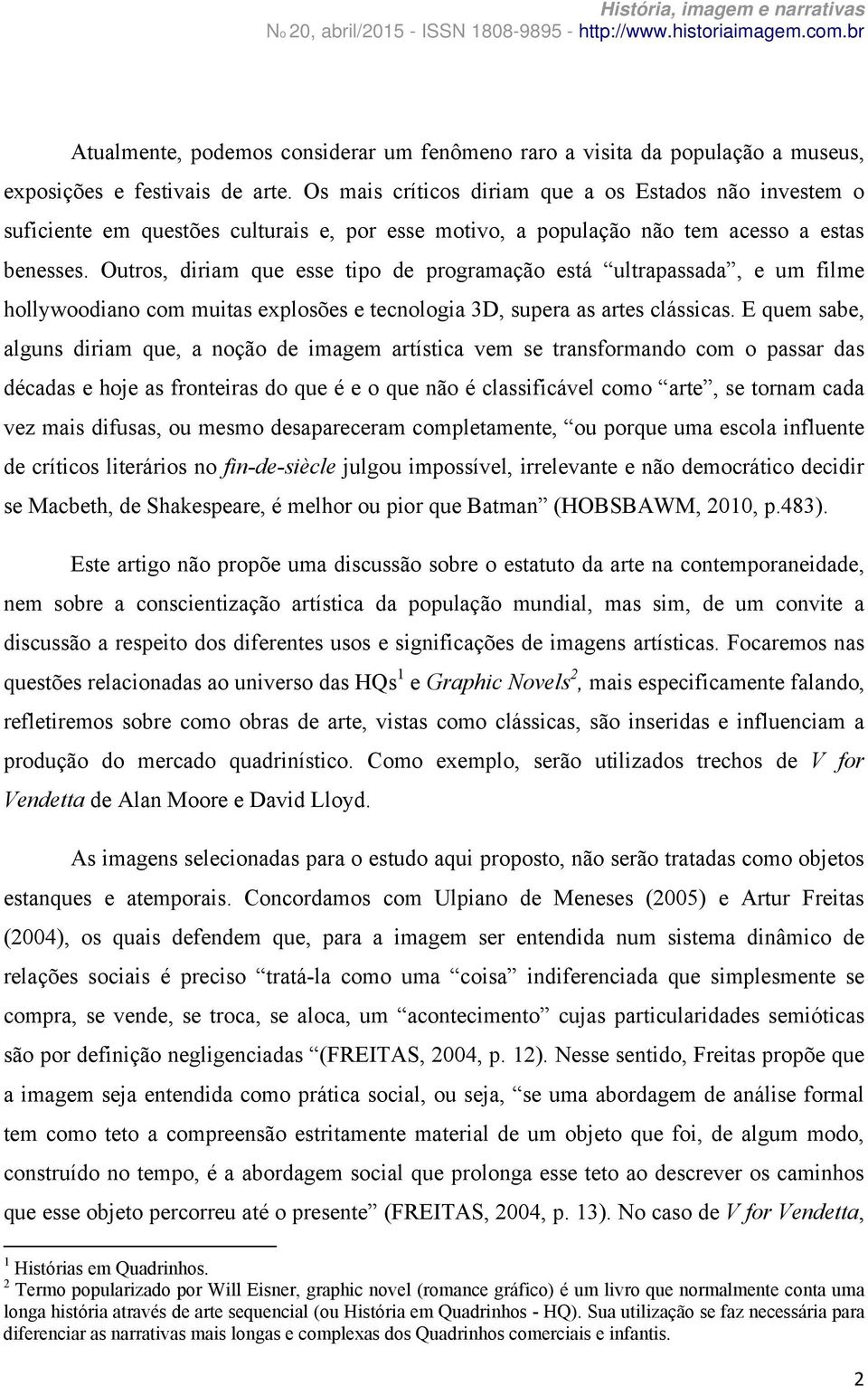 Outros, diriam que esse tipo de programação está ultrapassada, e um filme hollywoodiano com muitas explosões e tecnologia 3D, supera as artes clássicas.