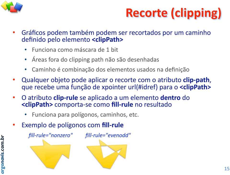 clip path, que recebe uma função de xpointer url(#idref) para o <clippath> O atributo clip rule se aplicado a um elemento dentro do <clippath>