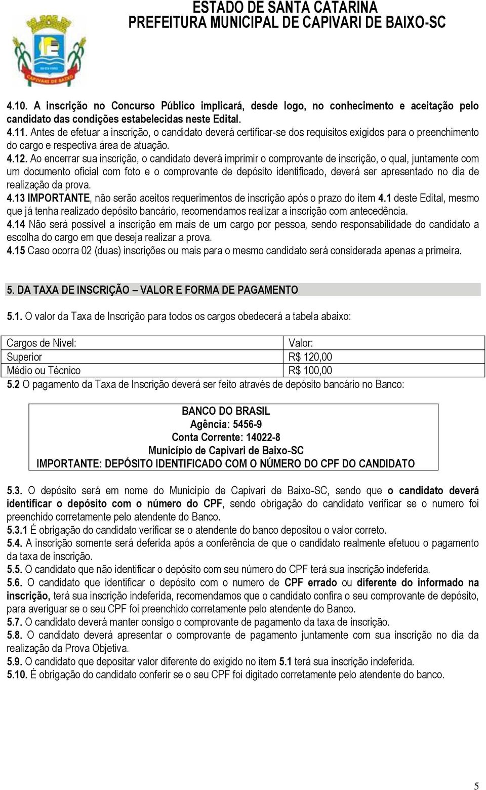 Ao encerrar sua inscrição, o candidato deverá imprimir o comprovante de inscrição, o qual, juntamente com um documento oficial com foto e o comprovante de depósito identificado, deverá ser