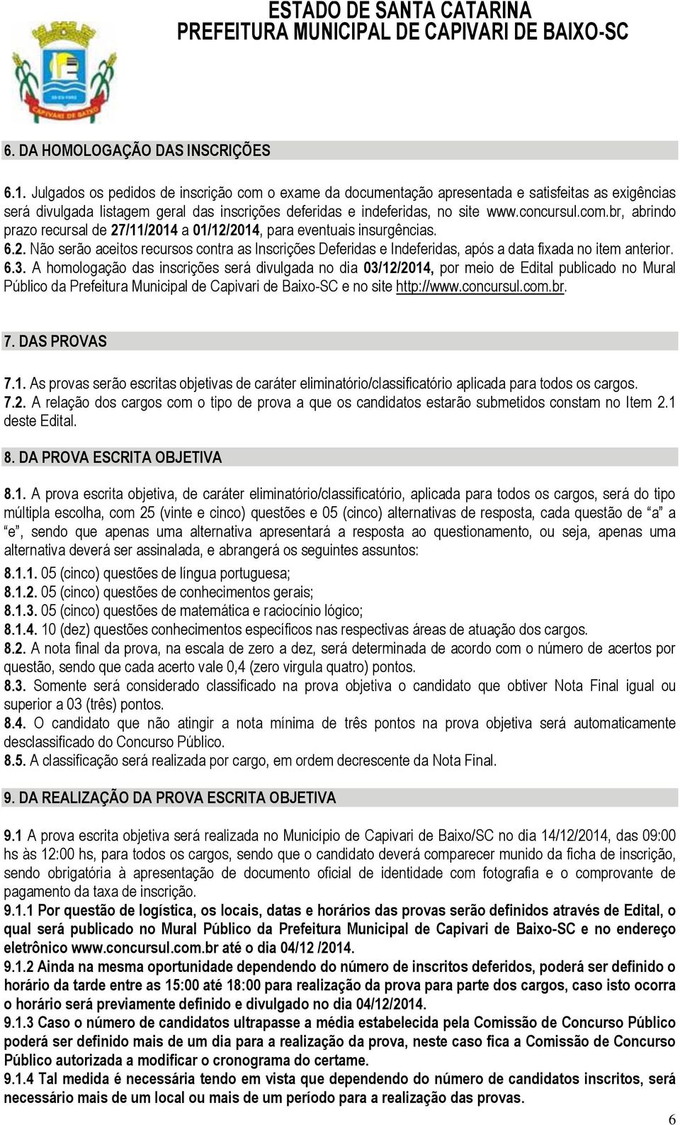 6.2. Não serão aceitos recursos contra as Inscrições Deferidas e Indeferidas, após a data fixada no item anterior. 6.3.