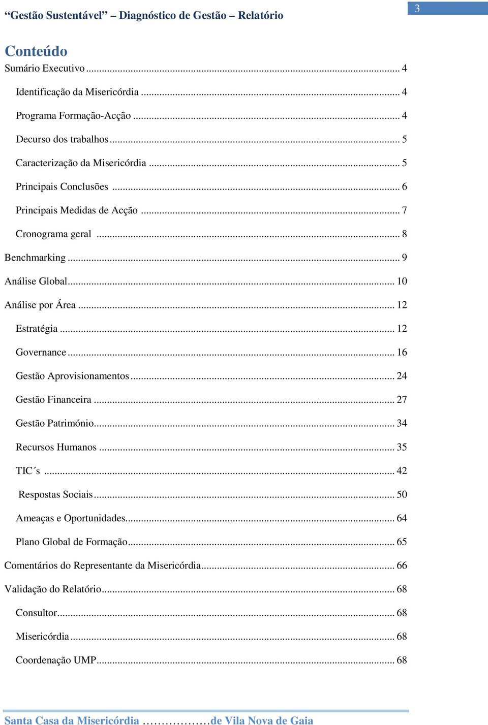 .. 16 Gestão Aprovisionamentos... 24 Gestão Financeira... 27 Gestão Património... 34 Recursos Humanos... 35 TIC s... 42 s Sociais... 50 Ameaças e Oportunidades.