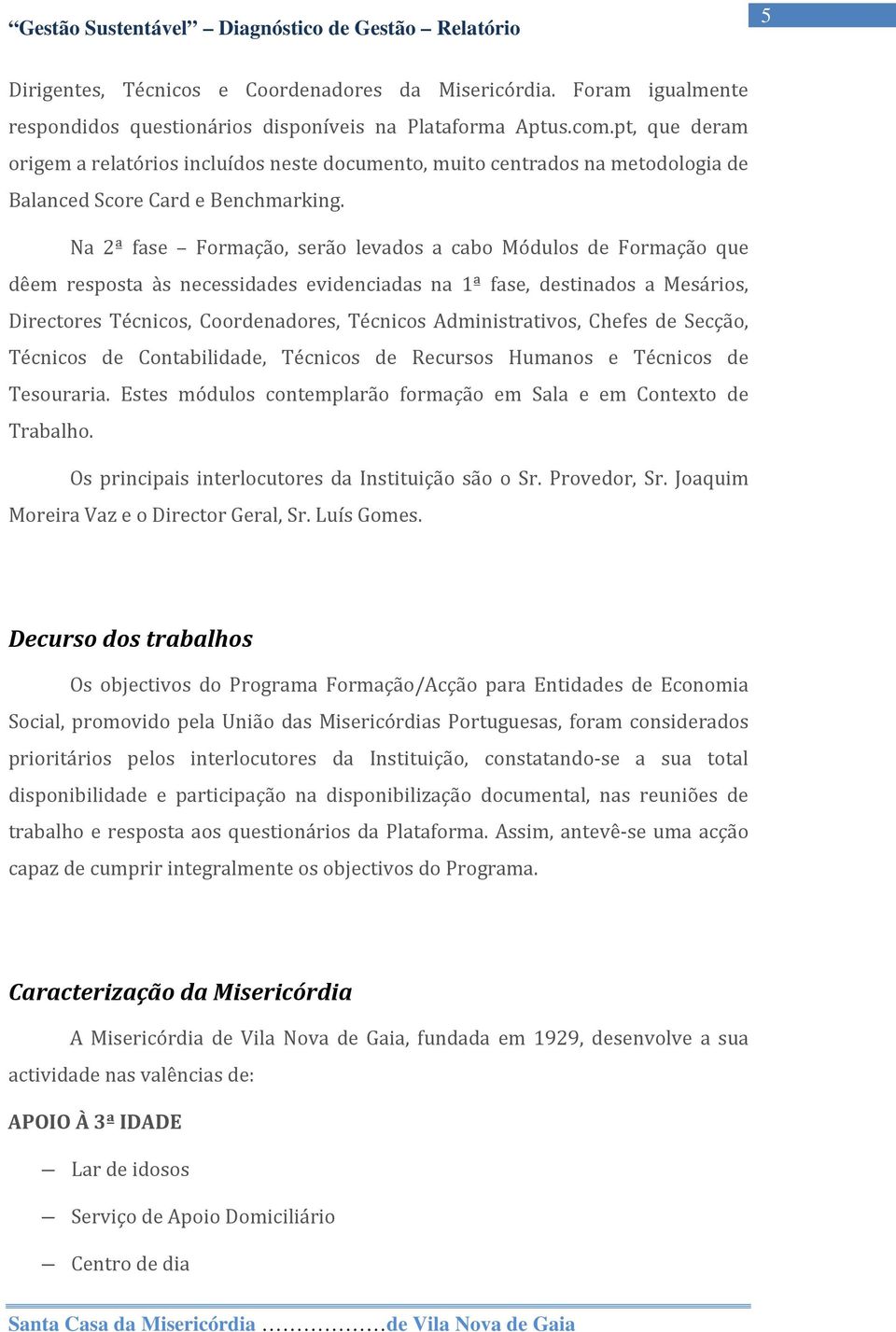 Na 2ª fase Formação, serão levados a cabo Módulos de Formação que dêem resposta às necessidades evidenciadas na 1ª fase, destinados a Mesários, Directores Técnicos, Coordenadores, Técnicos