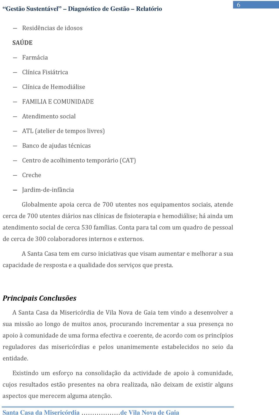 atendimento social de cerca 530 famílias. Conta para tal com um quadro de pessoal de cerca de 300 colaboradores internos e externos.