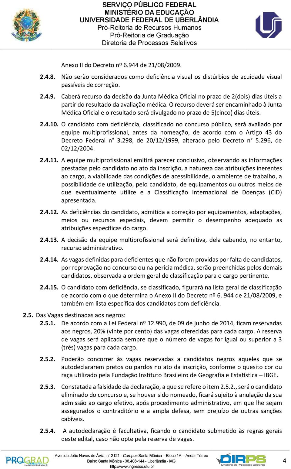 O candidato com deficiência, classificado no concurso público, será avaliado por equipe multiprofissional, antes da nomeação, de acordo com o Artigo 43 do Decreto Federal n 3.