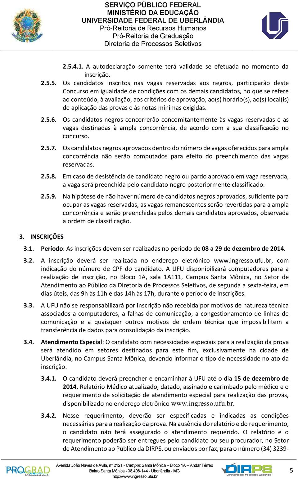 Os candidatos negros concorrerão concomitantemente às vagas reservadas e as vagas destinadas à ampla concorrência, de acordo com a sua classificação no concurso. 2.5.7.