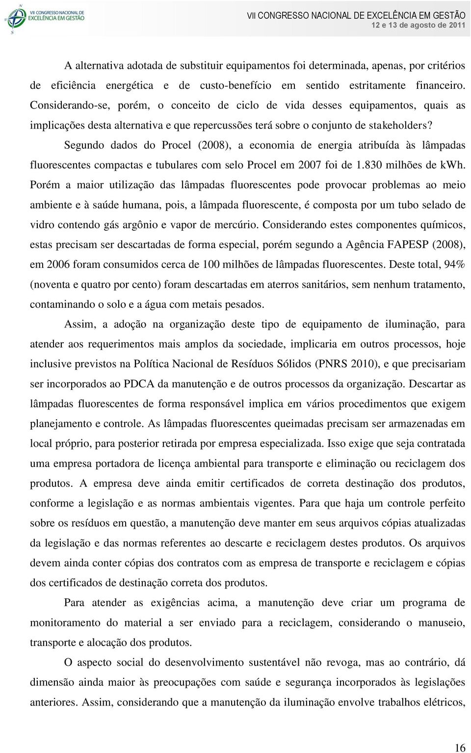 Segundo dados do Procel (2008), a economia de energia atribuída às lâmpadas fluorescentes compactas e tubulares com selo Procel em 2007 foi de 1.830 milhões de kwh.