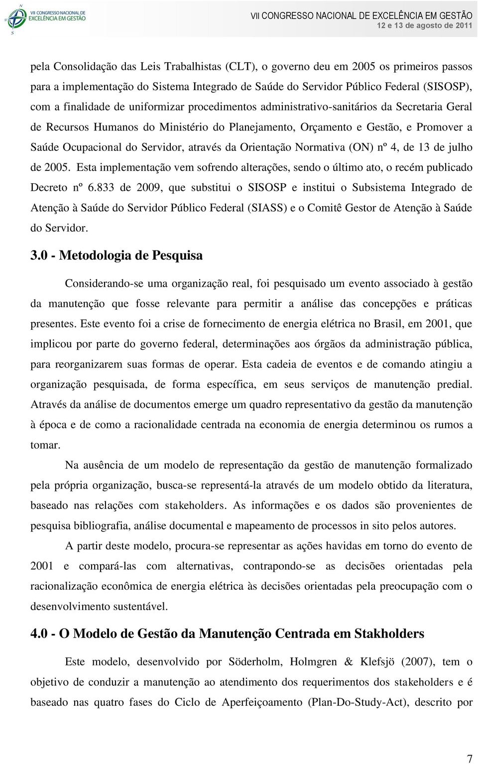 Orientação Normativa (ON) nº 4, de 13 de julho de 2005. Esta implementação vem sofrendo alterações, sendo o último ato, o recém publicado Decreto nº 6.