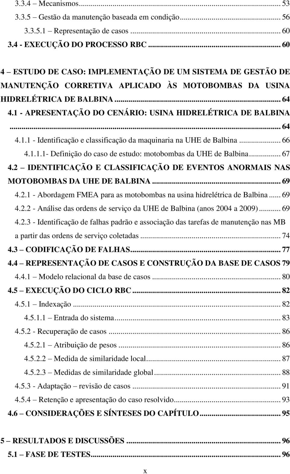 1 - APRESENTAÇÃO DO CENÁRIO: USINA HIDRELÉTRICA DE BALBINA... 64 4.1.1 - Identificação e classificação da maquinaria na UHE de Balbina... 66 4.1.1.1- Definição do caso de estudo: motobombas da UHE de Balbina.