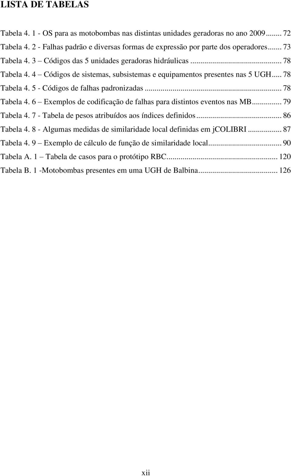 .. 78 Tabela 4. 6 Exemplos de codificação de falhas para distintos eventos nas MB... 79 Tabela 4. 7 - Tabela de pesos atribuídos aos índices definidos... 86 Tabela 4.