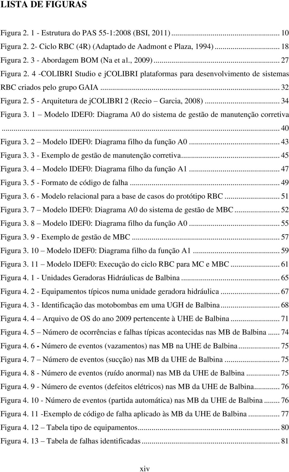 1 Modelo IDEF0: Diagrama A0 do sistema de gestão de manutenção corretiva... 40 Figura 3. 2 Modelo IDEF0: Diagrama filho da função A0... 43 Figura 3. 3 - Exemplo de gestão de manutenção corretiva.