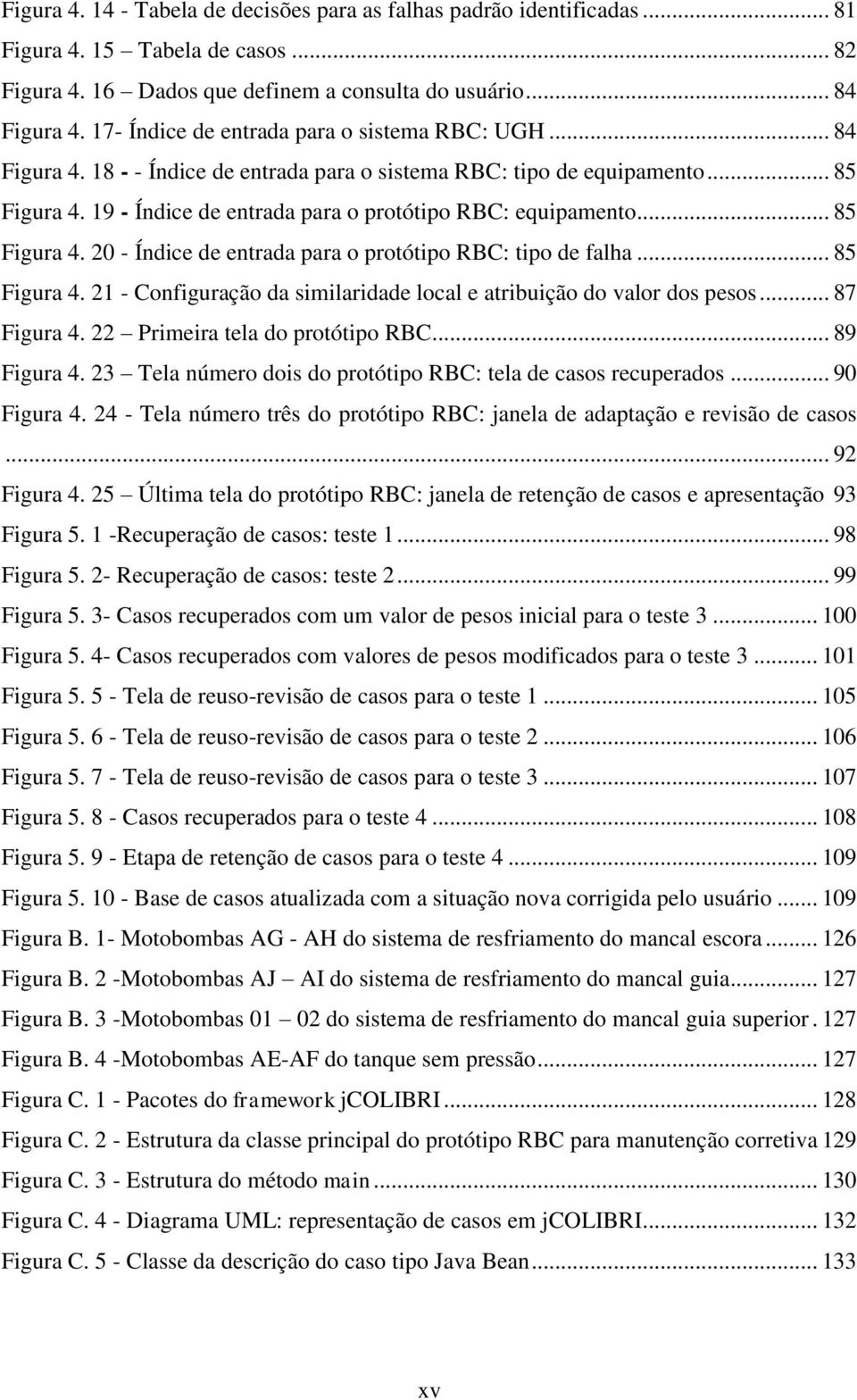 .. 85 Figura 4. 20 - Índice de entrada para o protótipo RBC: tipo de falha... 85 Figura 4. 21 - Configuração da similaridade local e atribuição do valor dos pesos... 87 Figura 4.