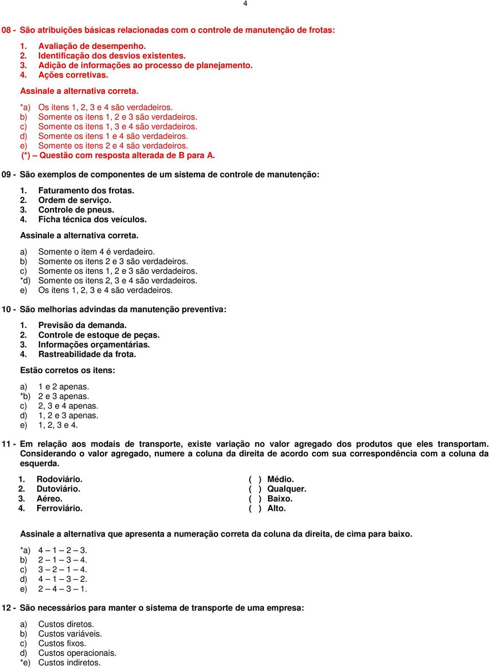 c) Somente os itens 1, 3 e 4 são verdadeiros. d) Somente os itens 1 e 4 são verdadeiros. e) Somente os itens 2 e 4 são verdadeiros. (*) Questão com resposta alterada de B para A.