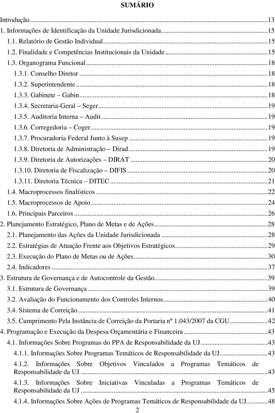 Procuradoria Federal Junto à Susep... 19 1.3.8. Diretoria de Administração Dirad... 19 1.3.9. Diretoria de Autorizações DIRAT... 20 1.3.10. Diretoria de Fiscalização DIFIS... 20 1.3.11.