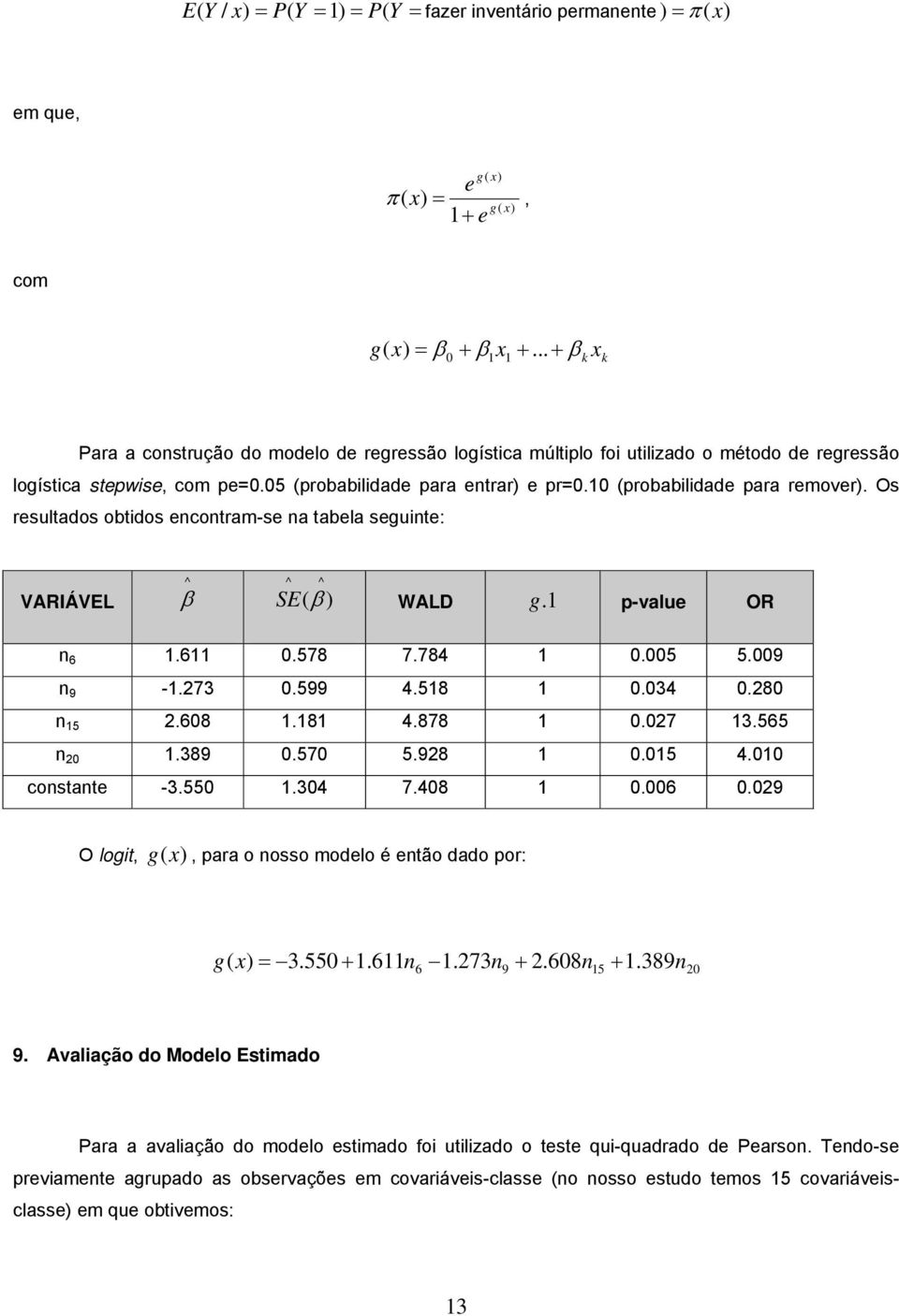 10 (probabilidade para remover). Os resultados obtidos encontram-se na tabela seguinte: VARIÁVEL ^ β ^ ^ SE (β ) WALD. 1 g p-value OR n 6 1.611 0.578 7.784 1 0.005 5.009 n 9-1.273 0.599 4.518 1 0.