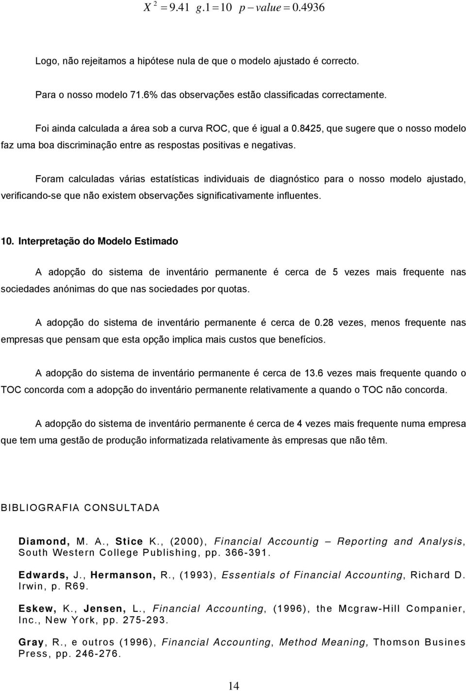 Foram calculadas várias estatísticas individuais de diagnóstico para o nosso modelo ajustado, verificando-se que não existem observações significativamente influentes. 10.