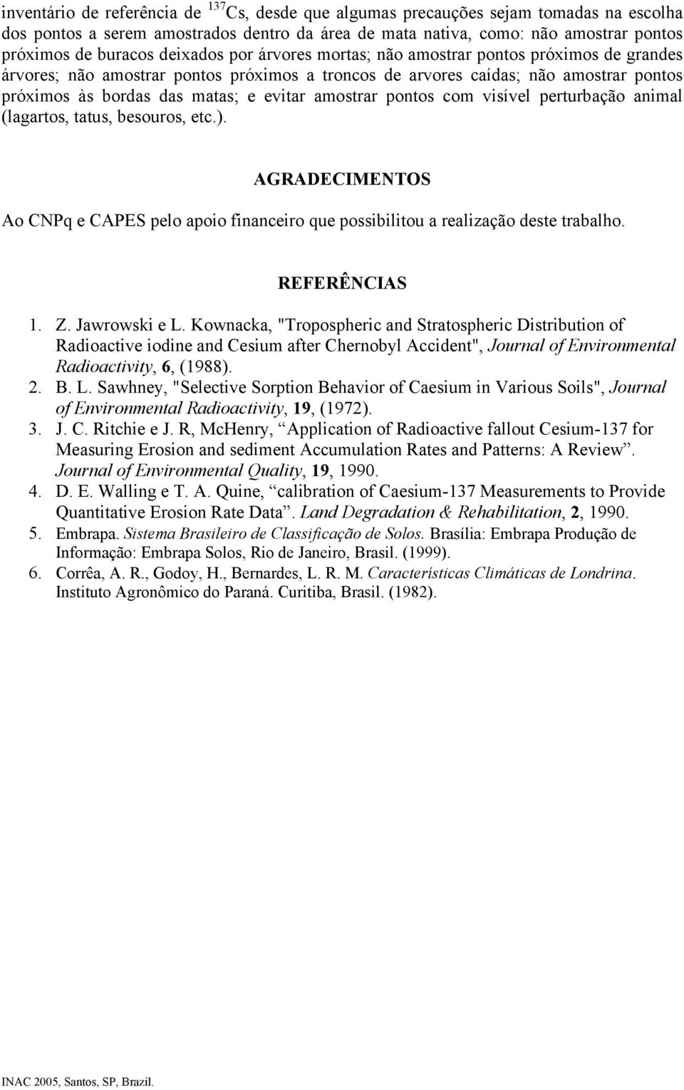 amostrar pontos com visível perturbação animal (lagartos, tatus, besouros, etc.). AGRADECIMENTOS Ao CNPq e CAPES pelo apoio financeiro que possibilitou a realização deste trabalho. REFERÊNCIAS 1. Z.