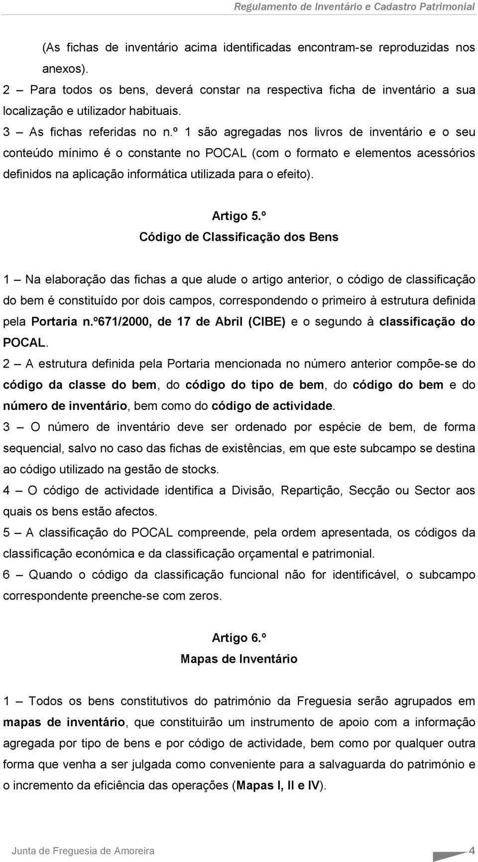 º 1 são agregadas nos livros de inventário e o seu conteúdo mínimo é o constante no POCAL (com o formato e elementos acessórios definidos na aplicação informática utilizada para o efeito). Artigo 5.