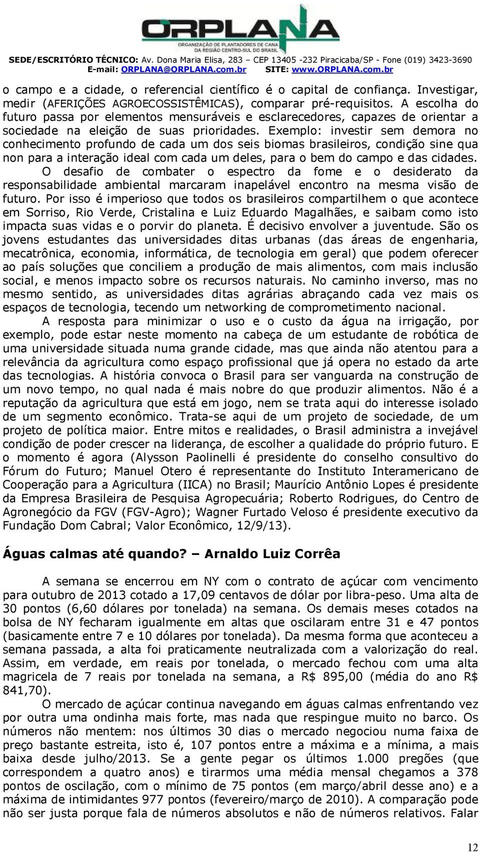 xemplo: investir sem demora no conhecimento profundo de cada um dos seis biomas brasileiros, condição sine qua non para a interação ideal com cada um deles, para o bem do campo e das cidades.