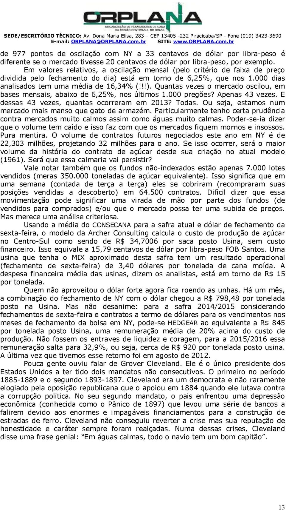 m valores relativos, a oscilação mensal (pelo critério de faixa de preço dividida pelo fechamento do dia) está em torno de 6,25%, que nos 1.000 dias analisados tem uma média de 16,34% (!!!). Quantas vezes o mercado oscilou, em bases mensais, abaixo de 6,25%, nos últimos 1.