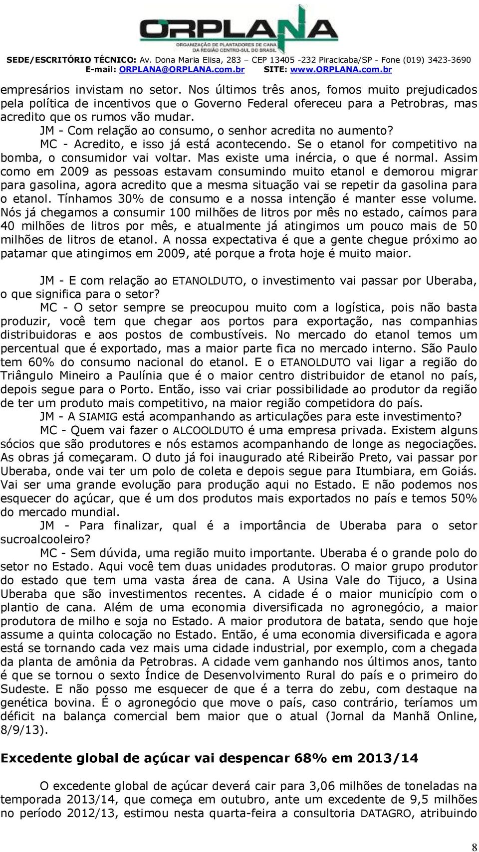 - Com relação ao consumo, o senhor acredita no aumento? C - credito, e isso já está acontecendo. e o etanol for competitivo na bomba, o consumidor vai voltar. as existe uma inércia, o que é normal.