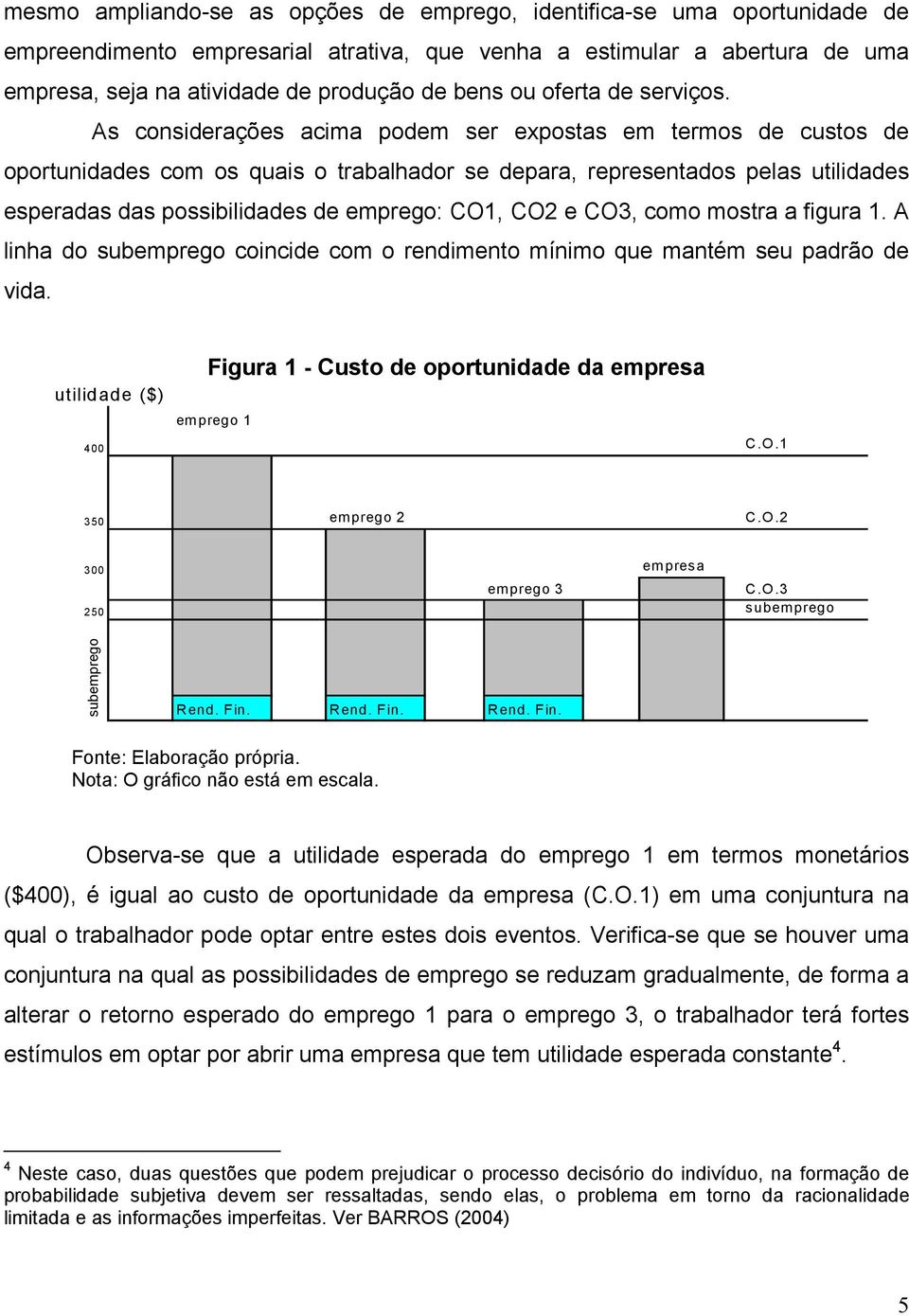 As considerações acima podem ser expostas em termos de custos de oportunidades com os quais o trabalhador se depara, representados pelas utilidades esperadas das possibilidades de emprego: CO1, CO2 e