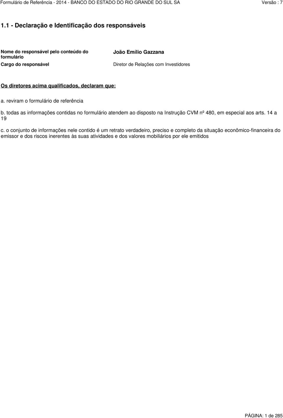 todas as informações contidas no formulário atendem ao disposto na Instrução CVM nº 480, em especial aos arts. 14 a 19 c.