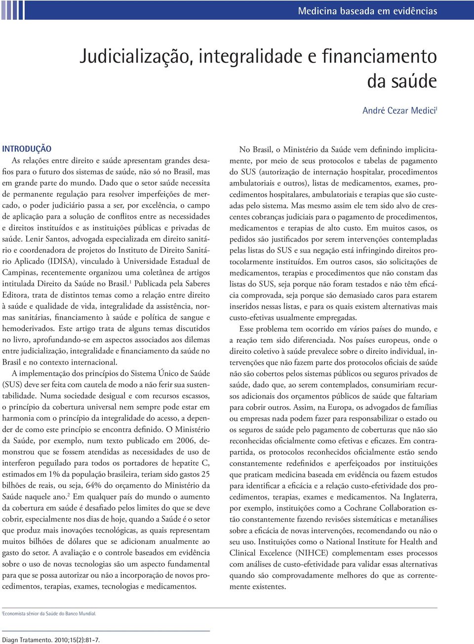 Dado que o setor saúde necessita de permanente regulação para resolver imperfeições de mercado, o poder judiciário passa a ser, por excelência, o campo de aplicação para a solução de conflitos entre