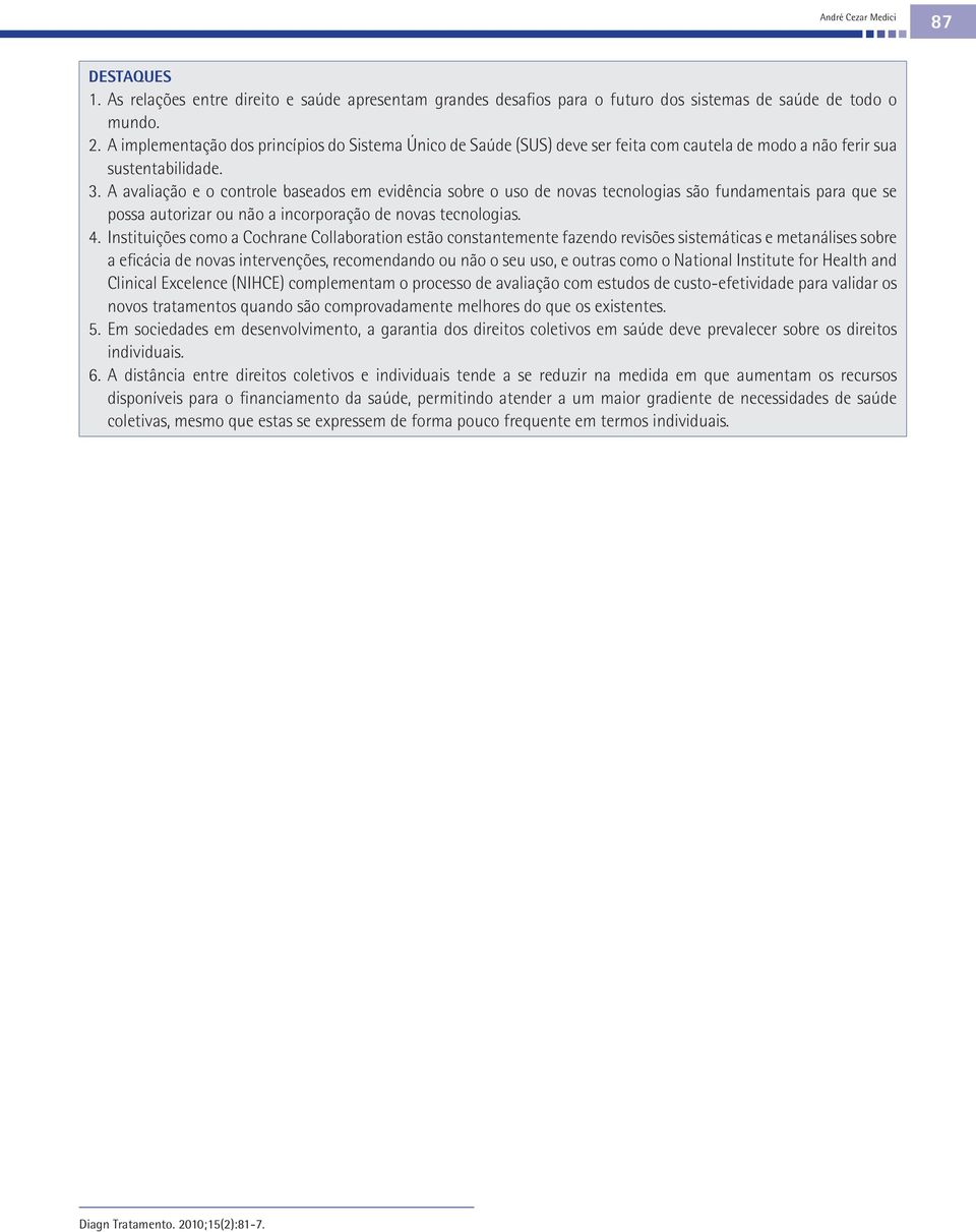 A avaliação e o controle baseados em evidência sobre o uso de novas tecnologias são fundamentais para que se possa autorizar ou não a incorporação de novas tecnologias. 4.