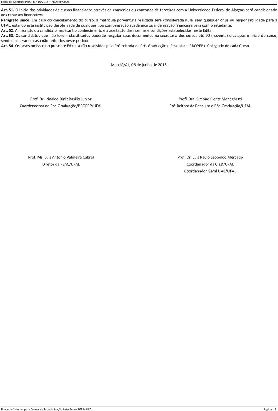 compensação acadêmica ou indenização financeira para com o estudante. Art. 52. A inscrição do candidato implicará o conhecimento e a aceitação das normas e condições estabelecidas neste Edital. Art. 53.