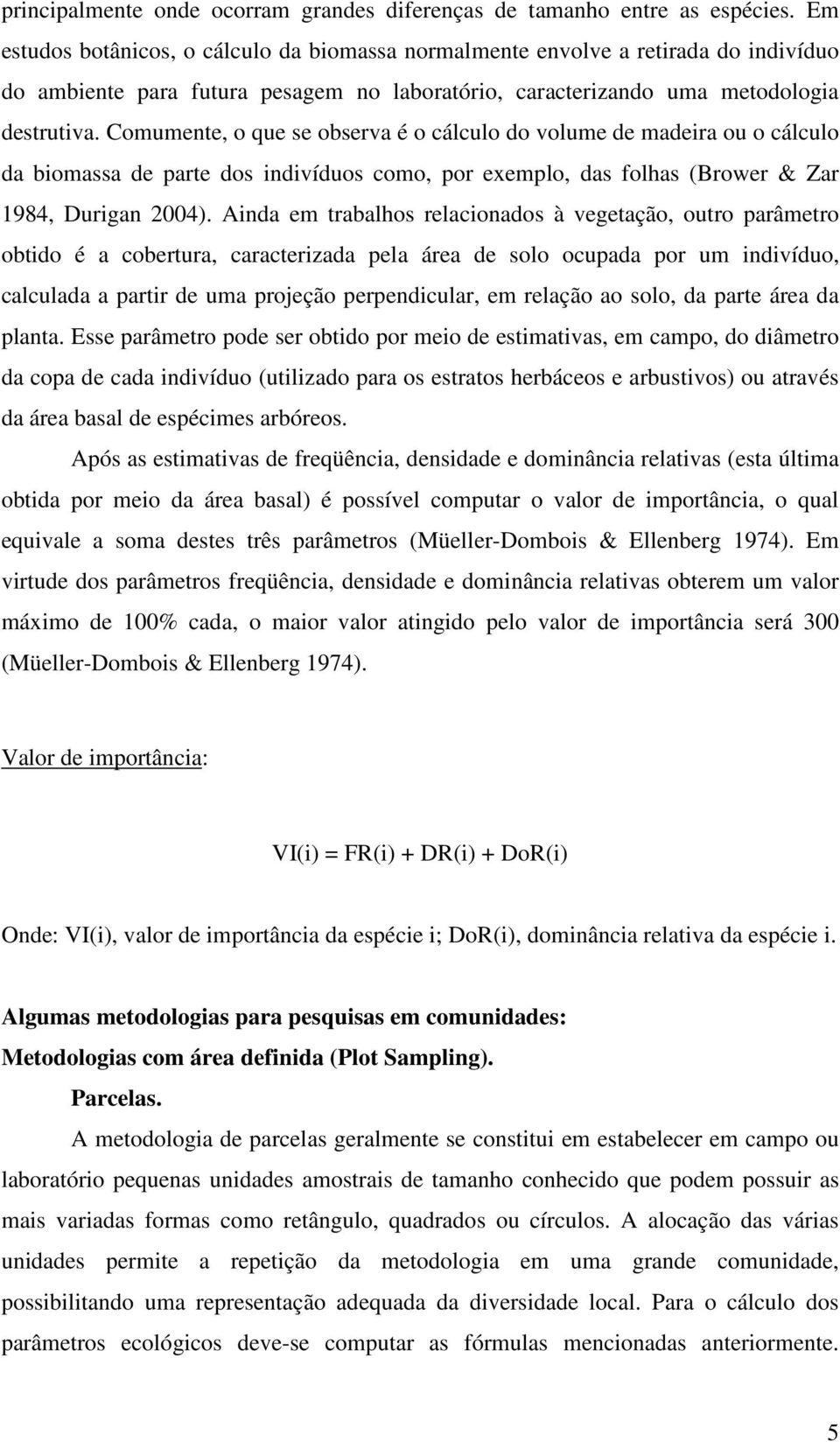 Comumente, o que se observa é o cálculo do volume de madeira ou o cálculo da biomassa de parte dos indivíduos como, por exemplo, das folhas (Brower & Zar 1984, Durigan 2004).