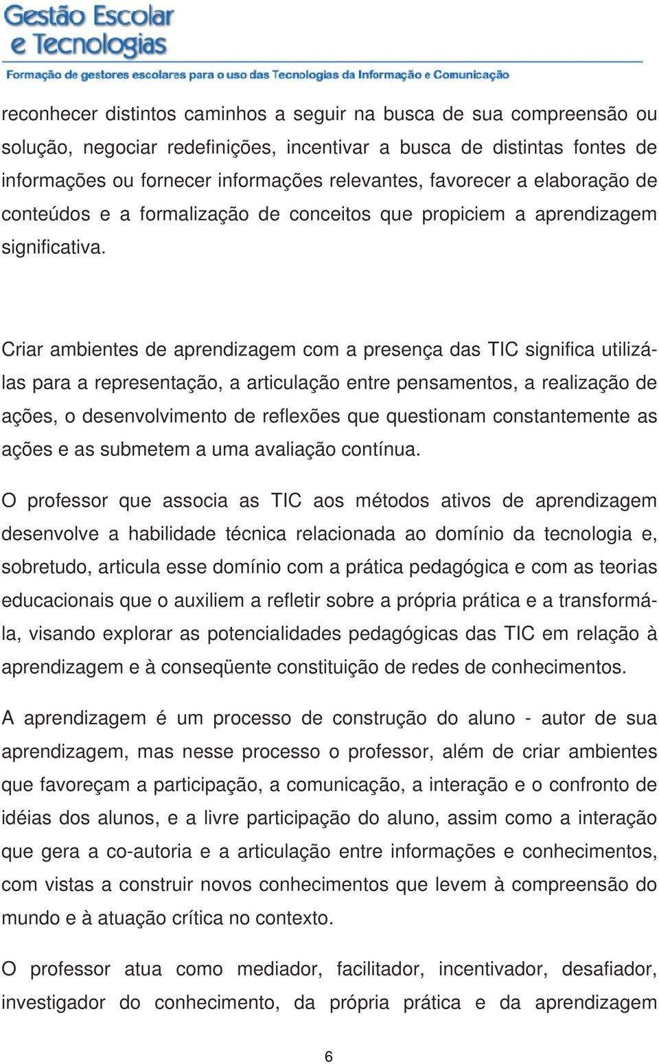 Criar ambientes de aprendizagem com a presença das TIC significa utilizálas para a representação, a articulação entre pensamentos, a realização de ações, o desenvolvimento de reflexões que questionam