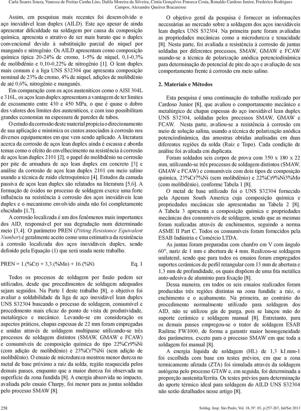 Este aço apesar de ainda apresentar dificuldade na soldagem por causa da composição química, apresenta o atrativo de ser mais barato que o duplex convencional devido à substituição parcial do níquel