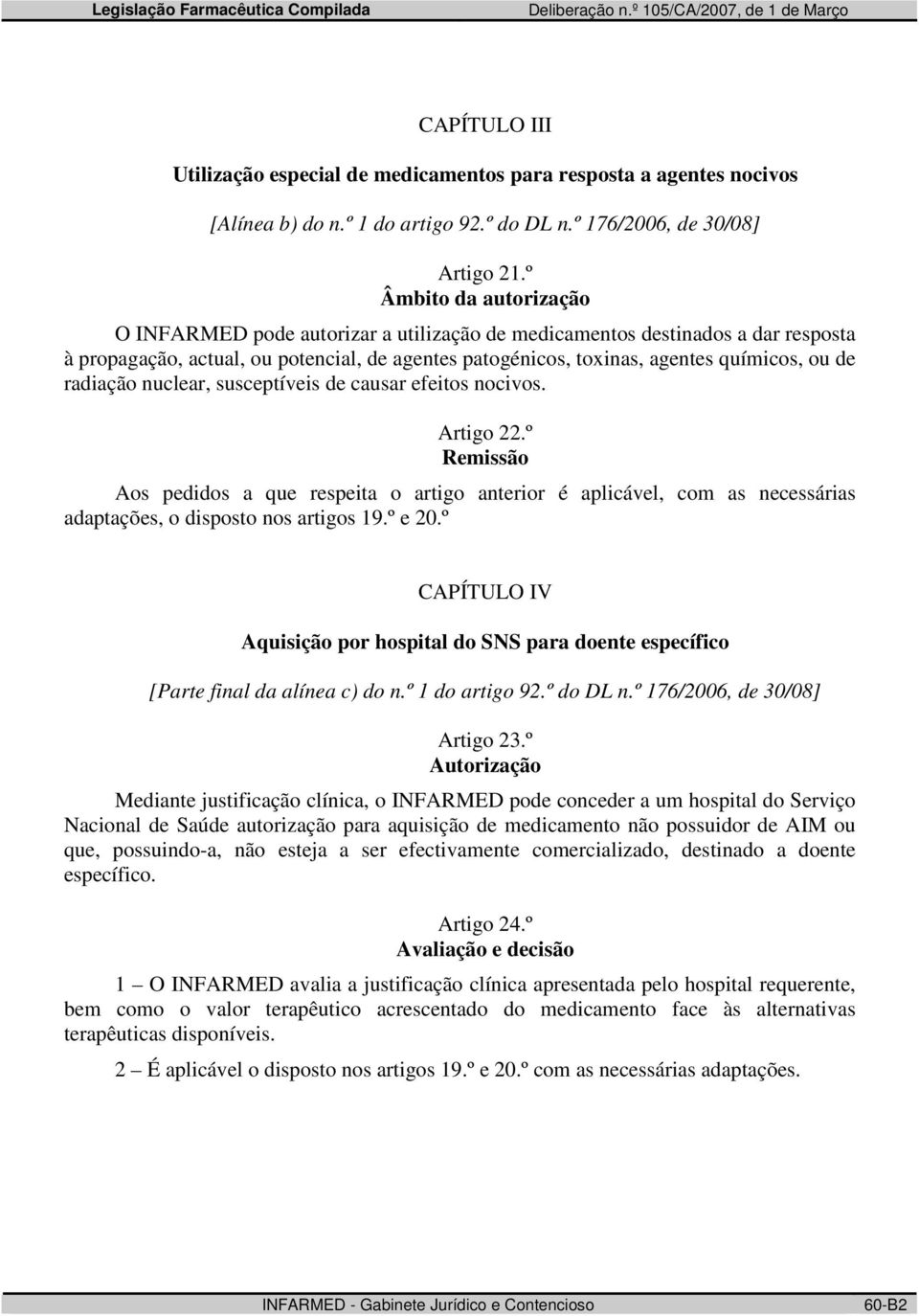 radiação nuclear, susceptíveis de causar efeitos nocivos. Artigo 22.º Remissão Aos pedidos a que respeita o artigo anterior é aplicável, com as necessárias adaptações, o disposto nos artigos 19.