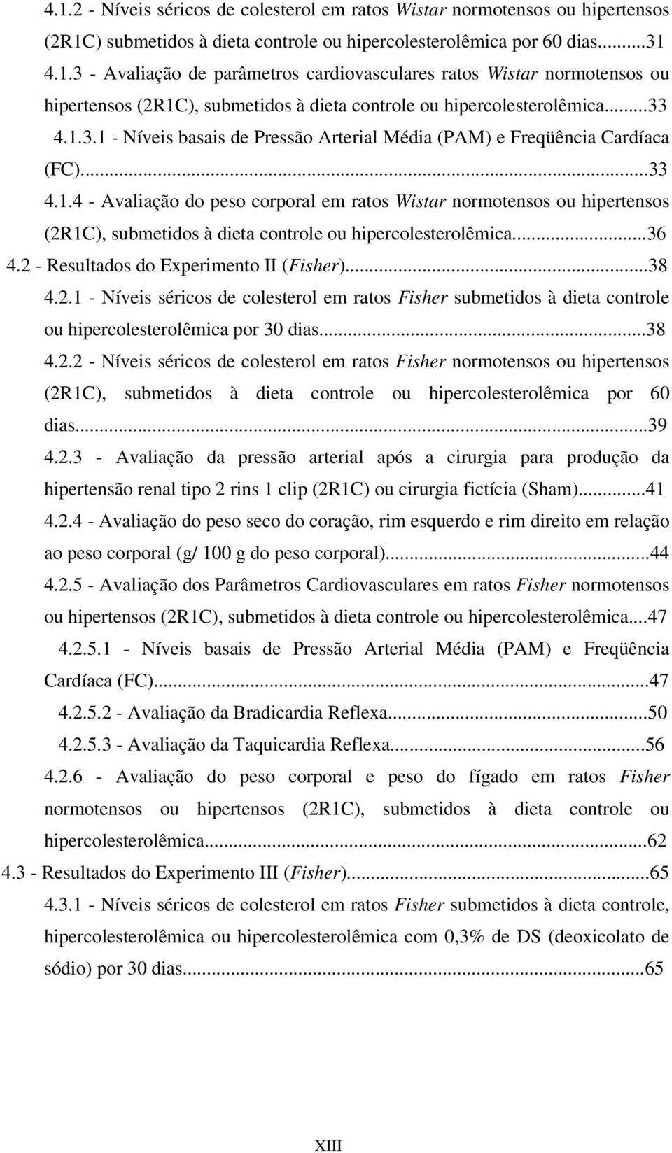 ..36 4.2 - Resultados do Experimento II (Fisher)...38 4.2.1 - Níveis séricos de colesterol em ratos Fisher submetidos à dieta controle ou hipercolesterolêmica por 30 dias...38 4.2.2 - Níveis séricos de colesterol em ratos Fisher normotensos ou hipertensos (2R1C), submetidos à dieta controle ou hipercolesterolêmica por 60 dias.